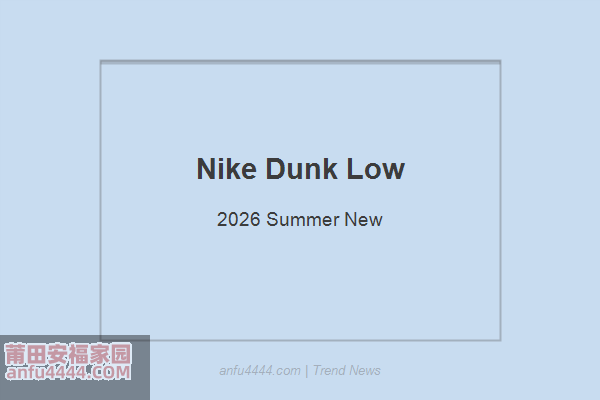 Nike Dunk Low 2026夏季新款重磅来袭！经典鞋型再掀街头热潮！