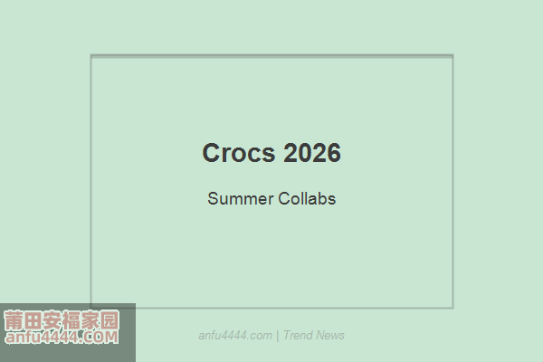 Crocs 2026夏季联名盘点！洞洞鞋的潮流逆袭之路！