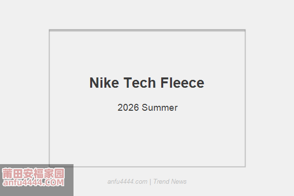 Nike Tech Fleece 2026夏季新品！机能运动风的全新演绎！