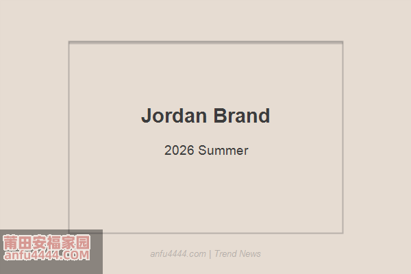 Jordan Brand 2026夏季精选！AJ系列新品全面盘点！